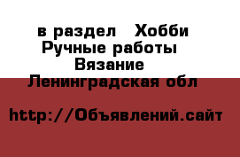  в раздел : Хобби. Ручные работы » Вязание . Ленинградская обл.